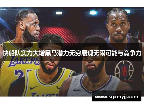 快船队实力大增黑马潜力无穷展现无限可能与竞争力