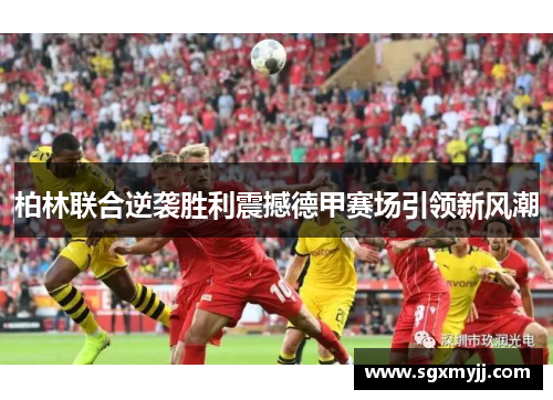 柏林联合逆袭胜利震撼德甲赛场引领新风潮