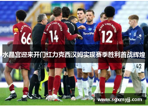 水晶宫迎来开门红力克西汉姆实现赛季胜利首战辉煌