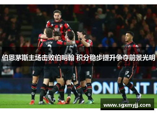 伯恩茅斯主场击败伯明翰 积分稳步提升争夺前景光明