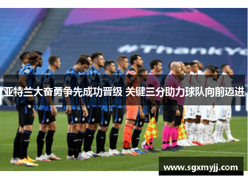亚特兰大奋勇争先成功晋级 关键三分助力球队向前迈进