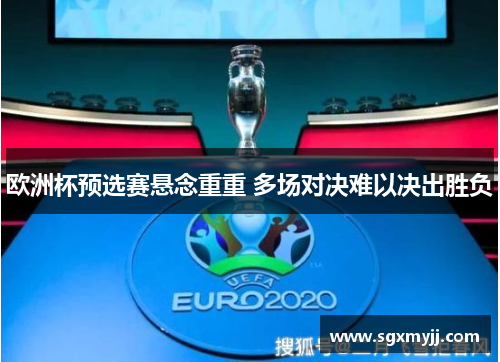 欧洲杯预选赛悬念重重 多场对决难以决出胜负