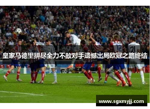 皇家马德里拼尽全力不敌对手遗憾出局欧冠之路终结