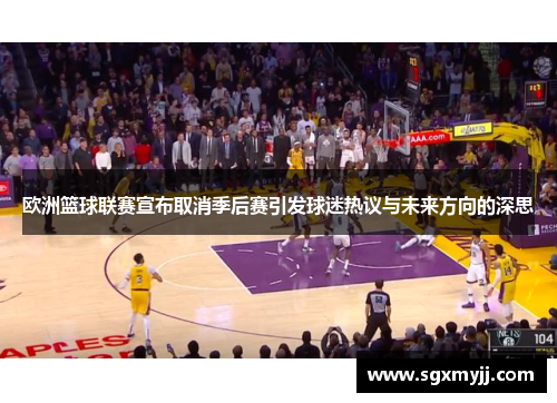 欧洲篮球联赛宣布取消季后赛引发球迷热议与未来方向的深思