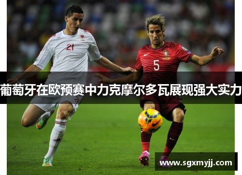葡萄牙在欧预赛中力克摩尔多瓦展现强大实力