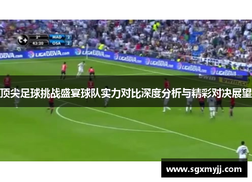 顶尖足球挑战盛宴球队实力对比深度分析与精彩对决展望