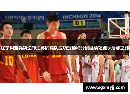 辽宁男篮强势逆转江苏同曦队成功登顶积分榜继续领跑季后赛之路