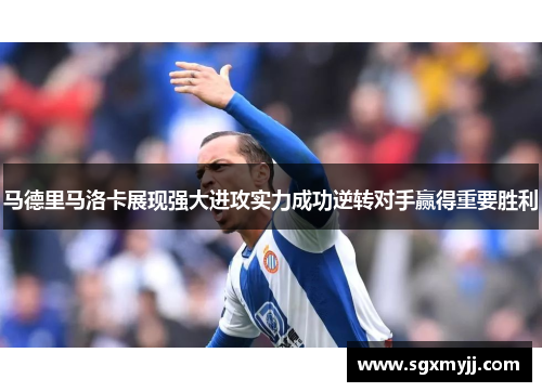 马德里马洛卡展现强大进攻实力成功逆转对手赢得重要胜利