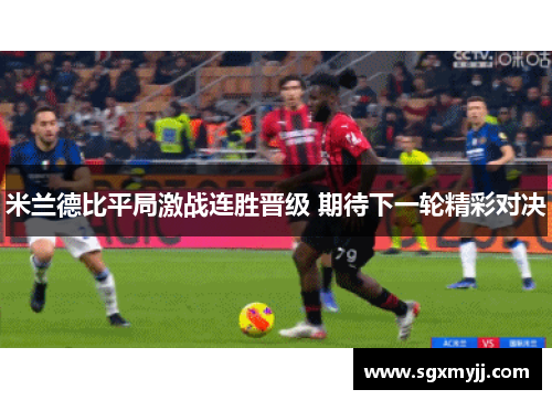 米兰德比平局激战连胜晋级 期待下一轮精彩对决