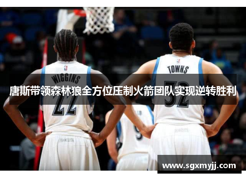 唐斯带领森林狼全方位压制火箭团队实现逆转胜利