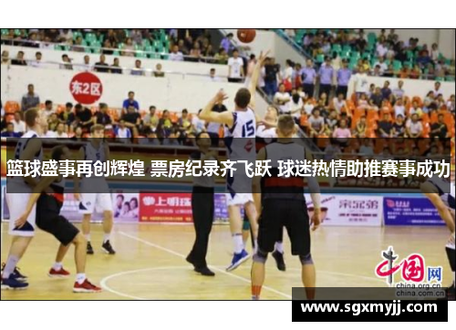 篮球盛事再创辉煌 票房纪录齐飞跃 球迷热情助推赛事成功
