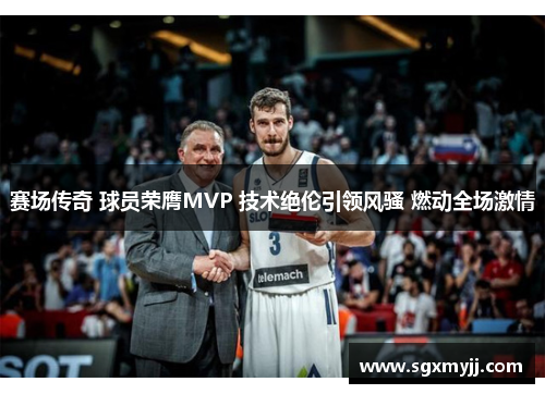 赛场传奇 球员荣膺MVP 技术绝伦引领风骚 燃动全场激情