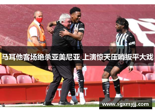 马耳他客场绝杀亚美尼亚 上演惊天压哨扳平大戏