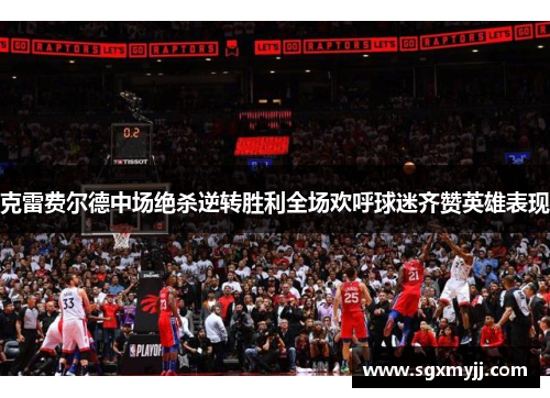克雷费尔德中场绝杀逆转胜利全场欢呼球迷齐赞英雄表现