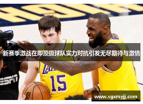 新赛季激战在即顶级球队实力对抗引发无尽期待与激情