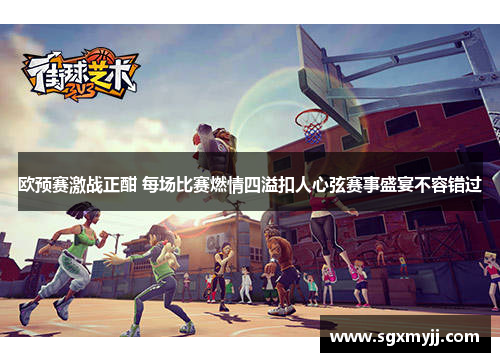 欧预赛激战正酣 每场比赛燃情四溢扣人心弦赛事盛宴不容错过