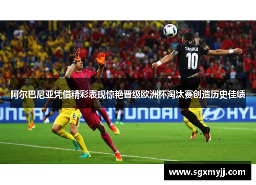 阿尔巴尼亚凭借精彩表现惊艳晋级欧洲杯淘汰赛创造历史佳绩