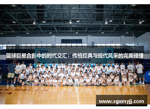 篮球巨星合影中的时代交汇：传统经典与现代风采的完美碰撞