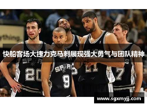 快船客场大捷力克马刺展现强大勇气与团队精神