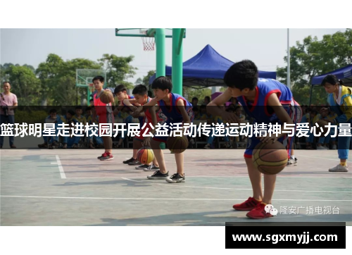 篮球明星走进校园开展公益活动传递运动精神与爱心力量
