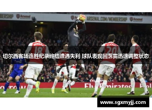 切尔西客场连胜纪录终结遭遇失利 球队表现回落需迅速调整状态