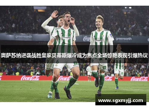 奥萨苏纳逆袭战胜皇家贝蒂斯爆冷成为焦点全场惊艳表现引爆热议