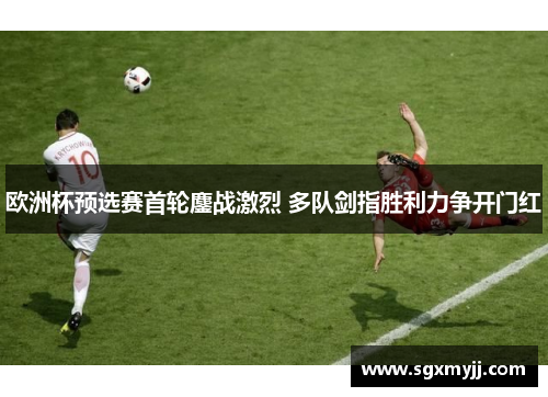 欧洲杯预选赛首轮鏖战激烈 多队剑指胜利力争开门红