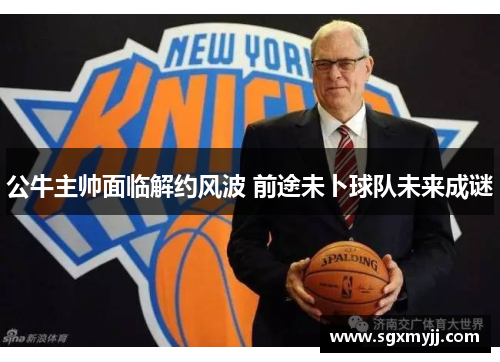 公牛主帅面临解约风波 前途未卜球队未来成谜