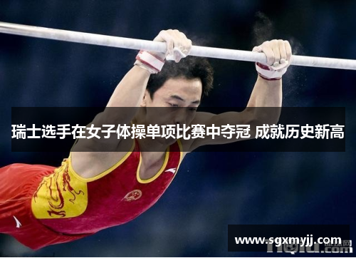 瑞士选手在女子体操单项比赛中夺冠 成就历史新高