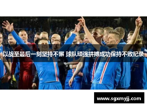 以战至最后一刻坚持不懈 球队顽强拼搏成功保持不败纪录
